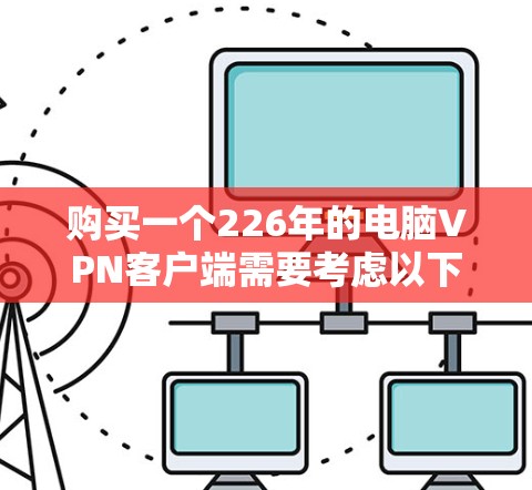 购买一个226年的电脑VPN客户端需要考虑以下几个方面