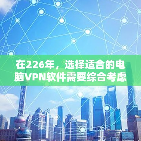 在226年,选择适合的电脑VPN软件需要综合考虑多个因素,包括功能、安全、性能、用户习惯以及预算。以下是一些综合推荐,帮助您做出明智的选择 在226年,选择适合的电脑VPN软件需要综合考虑多个因素,包括功能、安全、性能、用户习惯以及预算。以下是一些综合推荐,帮助您做出明智的选择