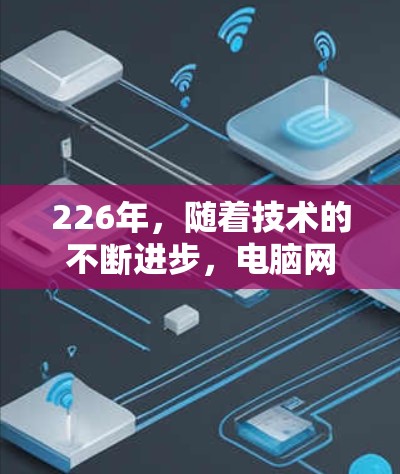 226年，随着技术的不断进步，电脑网络加速工具可能会在功能和性能上有所提升，但也可能会面临一些挑战和变化。以下是一些可能与226年相关的网络加速工具和趋势