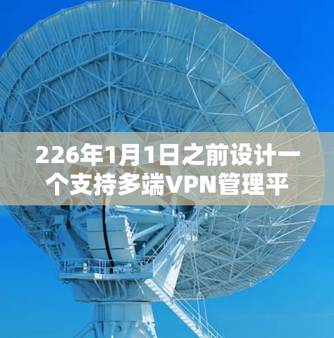 226年1月1日之前设计一个支持多端VPN管理平台，需要考虑以下关键方面