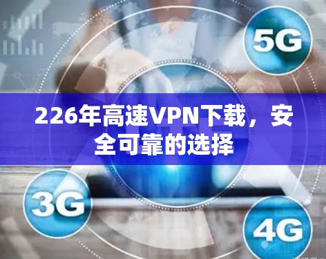 226年高速VPN下载,安全可靠的选择 226年高速VPN下载,安全可靠的选择