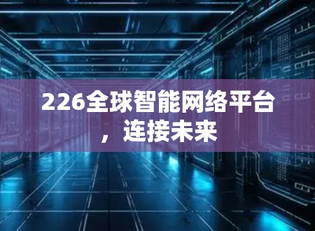 226全球智能网络平台，连接未来