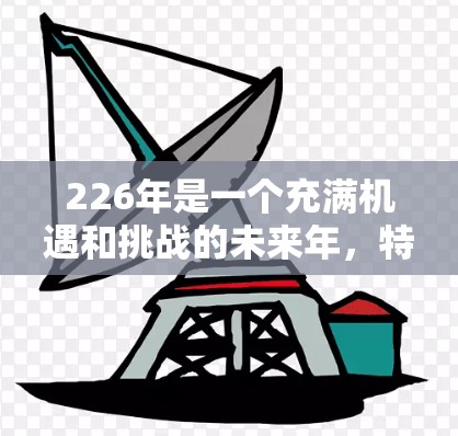 226年是一个充满机遇和挑战的未来年,特别是对于那些希望在国际网络加速领域有所建树的人群来说,226年将是一个充满希望的年份。以下是对226年国际网络加速平台的详细分析和展望