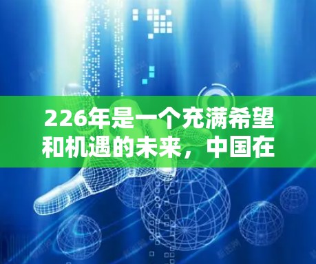 226年是一个充满希望和机遇的未来,中国在全球网络基础设施的快速发展和国际交流的不断深化中,网络助手将更加智能化、便捷化。226年,国际网络助手将更加成熟,能够满足更多用户的需求,比如