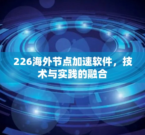 226海外节点加速软件,技术与实践的融合