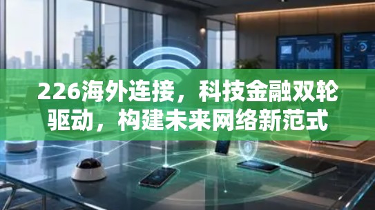 226海外连接,科技金融双轮驱动,构建未来网络新范式
