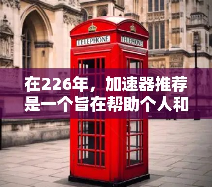 在226年，加速器推荐是一个旨在帮助个人和企业提升效率的工具和平台。以下是一些在226年发布的加速器推荐，涵盖了不同的领域和功能，帮助用户优化他们的项目管理和开发过程