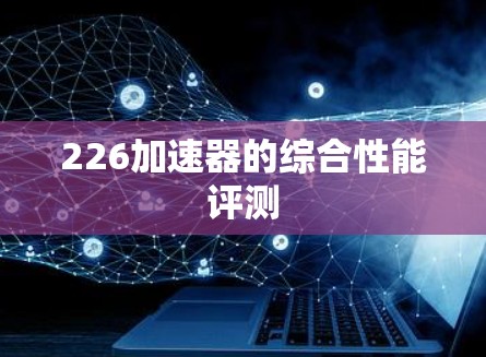 226加速器的综合性能评测 226加速器的综合性能评测