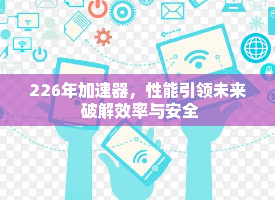 226年加速器，性能引领未来 破解效率与安全