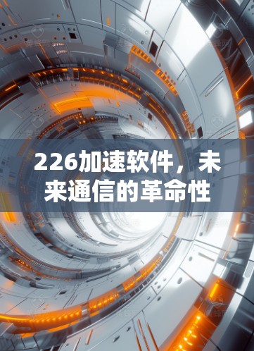 226加速软件，未来通信的革命性解决方案