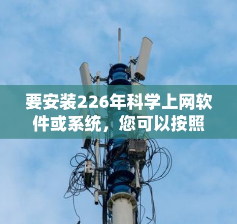 要安装226年<strong>科学上网</strong>软件或系统,您可以按照以下步骤进行