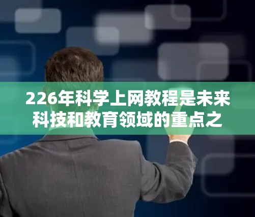 226年<strong>科学上网</strong>教程是未来科技和教育领域的重点之一。随着人工智能、区块链、量子计算和可访问科学知识的普及,<strong>科学上网</strong>将更加智能化和便捷。以下是226年<strong>科学上网</strong>教程的一些关键点和资源