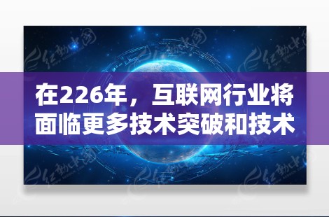 在226年,互联网行业将面临更多技术突破和技术革新,这将导致<strong>科学上网</strong>的配置和管理需要适应新的趋势和挑战。以下是一些可能的226年<strong>科学上网</strong>配置提示和建议