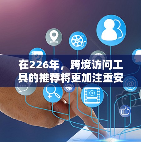 在226年,跨境访问工具的推荐将更加注重安全性和高效性。以下是几种推荐的工具和服务 在226年,跨境访问工具的推荐将更加注重安全性和高效性。以下是几种推荐的工具和服务