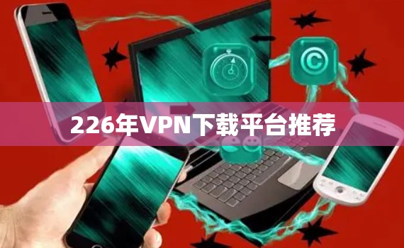 226年VPN下载平台推荐