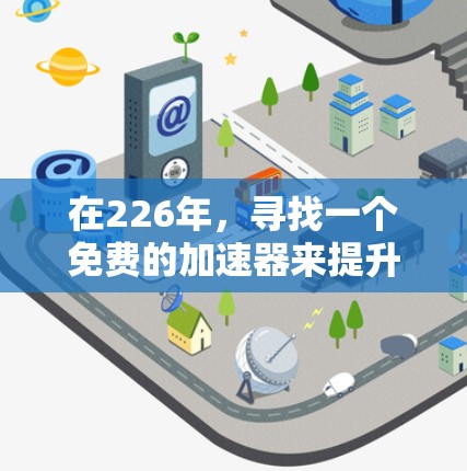 在226年，寻找一个免费的加速器来提升网页加载速度和性能是一个很好的选择。以下是一些推荐的工具和服务，它们在226年可能会更受欢迎，因为科技和优化功能不断更新