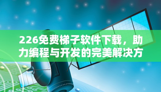 226免费<strong>梯子</strong>软件下载,助力编程与开发的完美解决方案