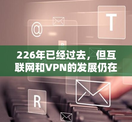 226年已经过去，但互联网和VPN的发展仍在继续。以下是一些推荐的226年的全球高速VPN推荐，帮助您在全球范围内访问各种内容