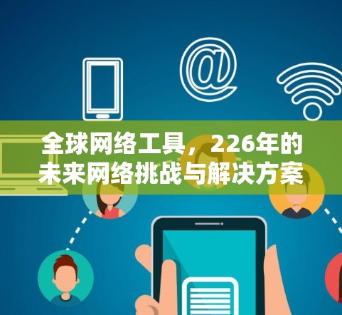 全球网络工具,226年的未来网络挑战与解决方案
