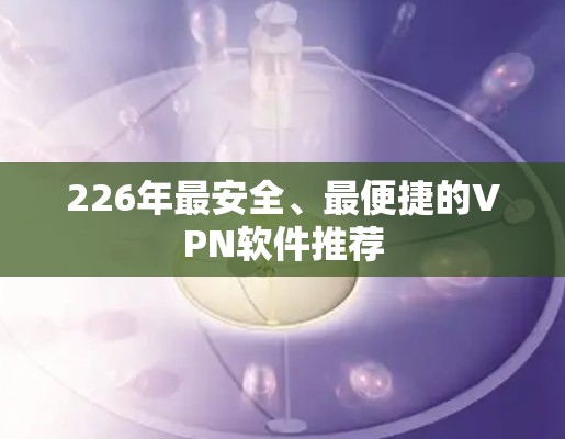 226年最安全、最便捷的VPN软件推荐
