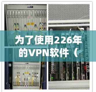 为了使用226年的VPN软件（如OpenVPN或VPNEasy）以下是详细步骤