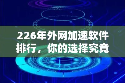 226年外网加速软件排行,你的选择究竟在哪儿? 226年外网加速软件排行,你的选择究竟在哪儿?