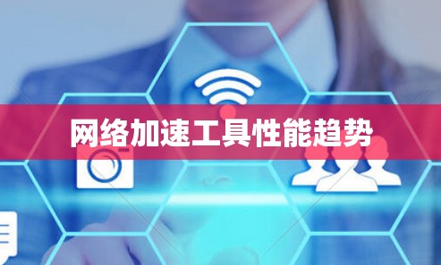 网络加速工具性能趋势