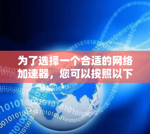 为了选择一个合适的网络加速器,您可以按照以下步骤进行