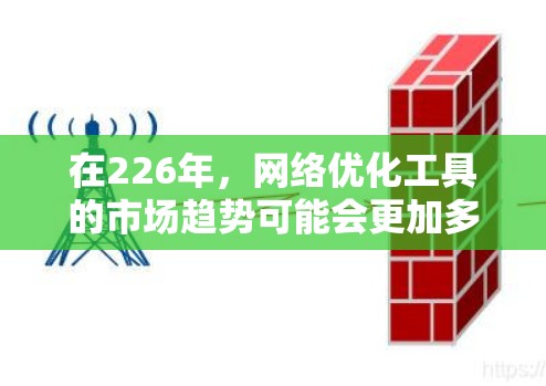 在226年，网络优化工具的市场趋势可能会更加多元化，尤其是在自动化、智能化和多维度优化方面。以下是一些可能在226年成为主流或被推荐的网络优化工具
