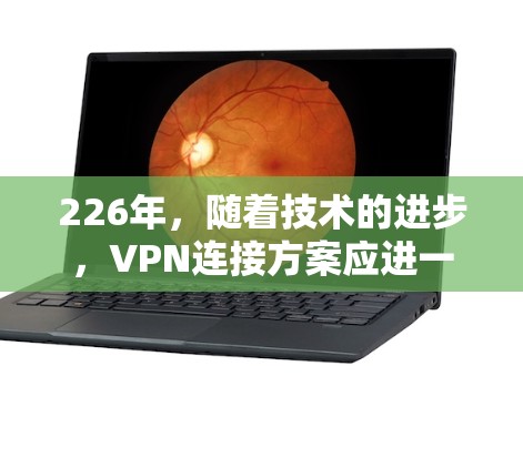 226年，随着技术的进步，VPN连接方案应进一步优化以适应最新的安全需求。以下是设计一个稳定的226年VPN连接方案的详细步骤