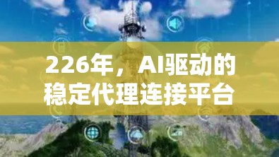 226年，AI驱动的稳定代理连接平台