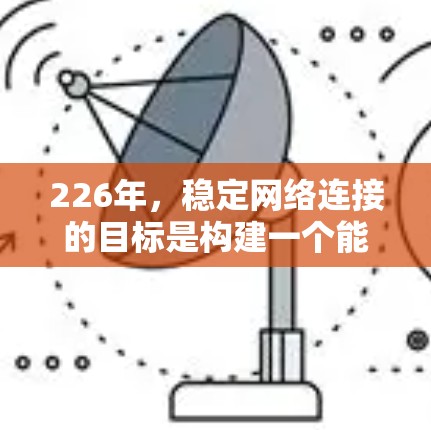 226年,稳定网络连接的目标是构建一个能够快速扩展、高可靠、高效率的网络架构,支持未来增长和智能化需求。以下是该方案的详细步骤 226年,稳定网络连接的目标是构建一个能够快速扩展、高可靠、高效率的网络架构,支持未来增长和智能化需求。以下是该方案的详细步骤