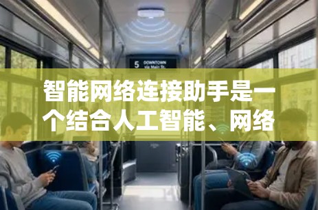 智能网络连接助手是一个结合人工智能、网络技术、信号处理和多设备通信的复杂系统，旨在为用户提供高效、智能的网络服务。以下是对该概念的详细分析和总结