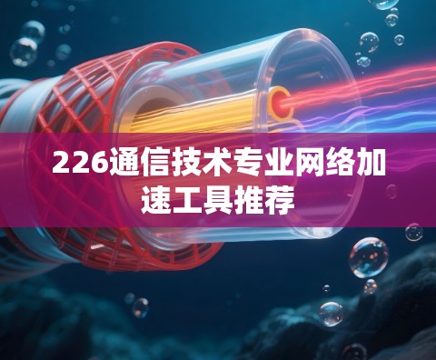 226通信技术专业网络加速工具推荐