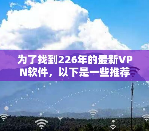 为了找到226年的最新VPN软件，以下是一些推荐