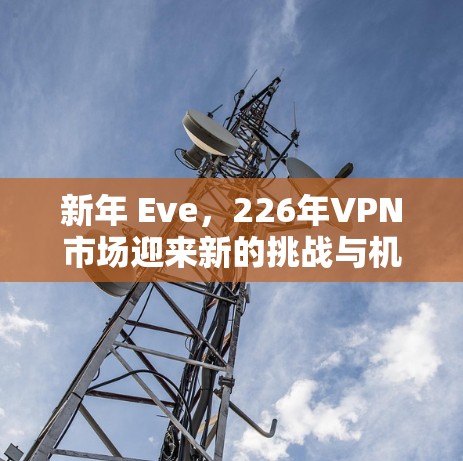 新年 Eve，226年VPN市场迎来新的挑战与机遇
