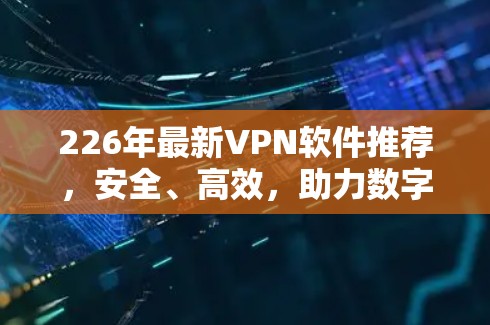 226年最新VPN软件推荐，安全、高效，助力数字化未来