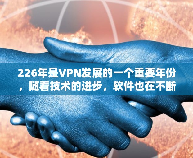 226年是VPN发展的一个重要年份，随着技术的进步，软件也在不断更新，提供更安全、更高效的解决方案。以下是一些在226年最新版本中备受推荐的VPN软件及其特点