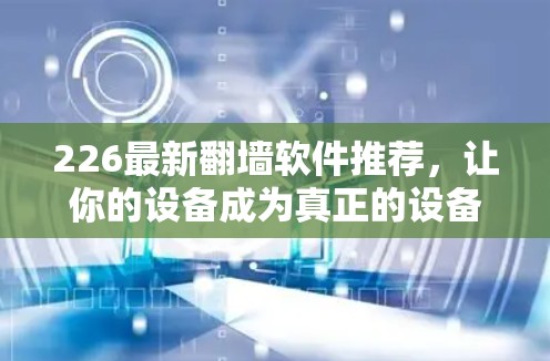 226最新<strong>翻墙软件</strong>推荐,让你的设备成为真正的设备