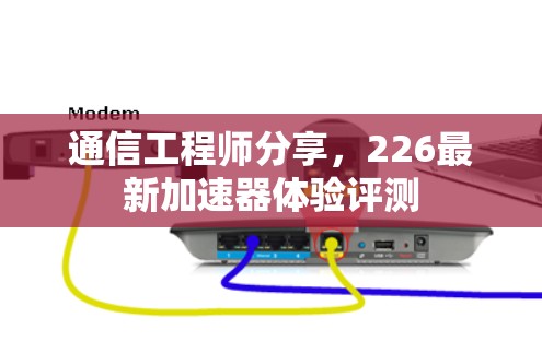 通信工程师分享，226最新加速器体验评测