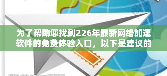 为了帮助您找到226年最新网络加速软件的免费体验入口,以下是建议的步骤和推荐 为了帮助您找到226年最新网络加速软件的免费体验入口,以下是建议的步骤和推荐