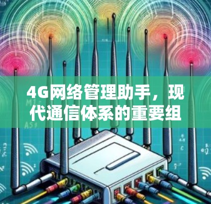 4G网络管理助手,现代通信体系的重要组成部分 4G网络管理助手,现代通信体系的重要组成部分
