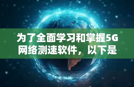 为了全面学习和掌握5G网络测速软件，以下是一个有序的步骤指南