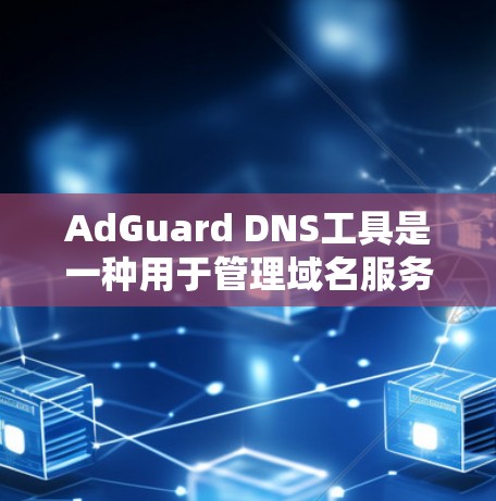 AdGuard DNS工具是一种用于管理域名服务(DNS)的工具,旨在帮助用户控制互联网的访问。DNS是互联网中的核心协议,它通过将IP地址映射到域名上,允许用户访问互联网服务