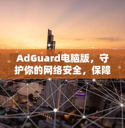 AdGuard电脑版,守护你的网络安全,保障电脑隐私 AdGuard电脑版,守护你的网络安全,保障电脑隐私