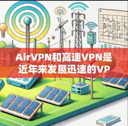 AirVPN和高速VPN是近年来发展迅速的VPN服务，以下是详细的了解和建议