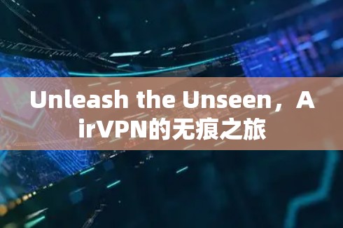 Unleash the Unseen,AirVPN的无痕之旅 Unleash the Unseen,AirVPN的无痕之旅