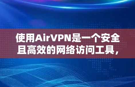 使用AirVPN是一个安全且高效的网络访问工具，适合那些不想被网络攻击或担心隐私的人。以下是详细的使用教程，帮助您顺利掌握AirVPN的使用方法
