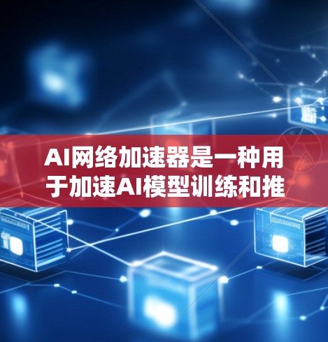 AI网络加速器是一种用于加速AI模型训练和推理的工具,通过提升硬件性能和优化算法来提高效率。以下是对其功能、实现、适用场景和发展趋势的详细分析 AI网络加速器是一种用于加速AI模型训练和推理的工具,通过提升硬件性能和优化算法来提高效率。以下是对其功能、实现、适用场景和发展趋势的详细分析