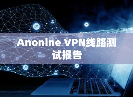 Anonine VPN线路测试报告 Anonine VPN线路测试报告